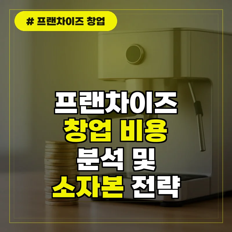 프랜차이즈 창업 비용 분석 및 소자본 창업 전략