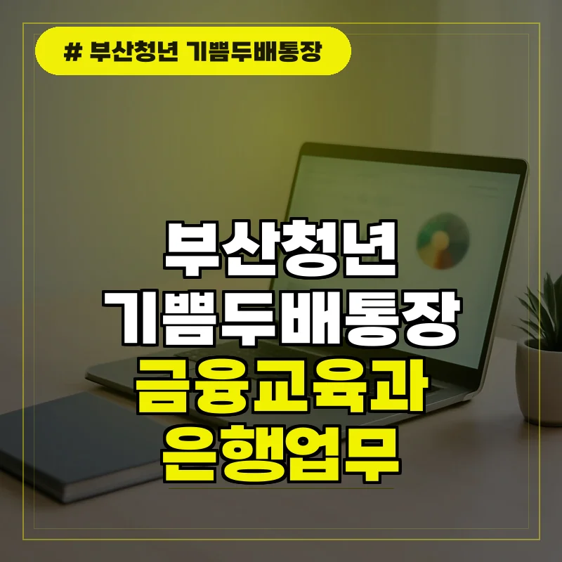 부산청년 기쁨두배통장 금융교육 이수 및 은행 업무 안내